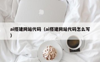 焦作ai搭建网站代码（ai搭建网站代码怎么写）