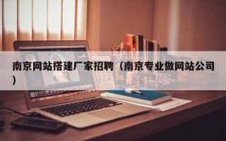 焦作南京网站搭建厂家招聘（南京专业做网站公司）