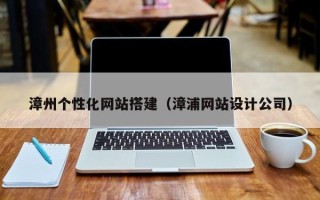 焦作漳州个性化网站搭建（漳浦网站设计公司）