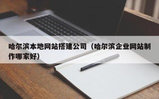 焦作哈尔滨本地网站搭建公司（哈尔滨企业网站制作哪家好）