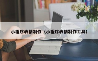 焦作小程序表情制作（小程序表情制作工具）