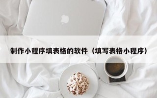 焦作制作小程序填表格的软件（填写表格小程序）