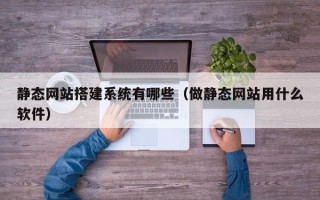 焦作静态网站搭建系统有哪些（做静态网站用什么软件）