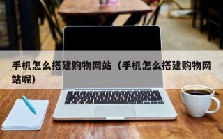 焦作手机怎么搭建购物网站（手机怎么搭建购物网站呢）