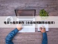 焦作电白小程序制作（小白如何制作小程序）