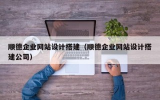 焦作顺德企业网站设计搭建（顺德企业网站设计搭建公司）