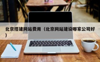 焦作北京搭建网站费用（北京网站建设哪家公司好）