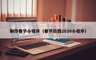 焦作制作春节小程序（春节放假2020小程序）