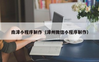 焦作南漳小程序制作（漳州微信小程序制作）