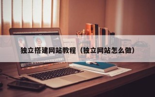 焦作独立搭建网站教程（独立网站怎么做）