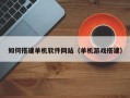 焦作如何搭建单机软件网站（单机游戏搭建）