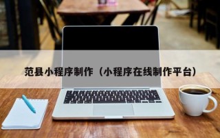 焦作范县小程序制作（小程序在线制作平台）