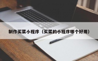 焦作制作买菜小程序（买菜的小程序哪个好用）