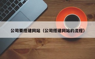 焦作公司要搭建网站（公司搭建网站的流程）